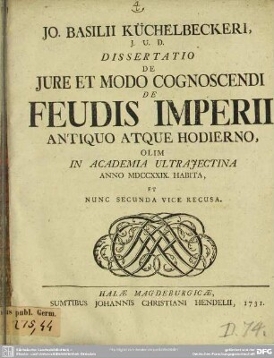 Jo. Basilii Küchelbeckeri, I.U.D. Dissertatio De Iure Et Modo Cognoscendi De Feudis Imperii Antiquo Atque Hodierno : Olim In Academia Ultraiectina Anno MDCCXXIX. Habita, Et Nunc Secunda Vice Recusa