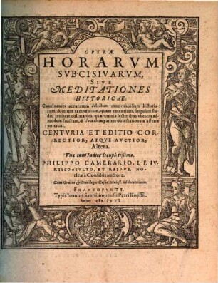 Operae Horarvm Subcisivarvm, Sive Meditationes Historicae, Avctiores quam antea editae : Continentes accuratum delectum memorabilium Historiarum, & rerum tam veterum, quam recentium, singulari studio inuicem collatarum, quae omnia lectoribus & vberem admodum fructum, & liberalem pariter oblectationem afferre poterunt. Centvria ..., 2