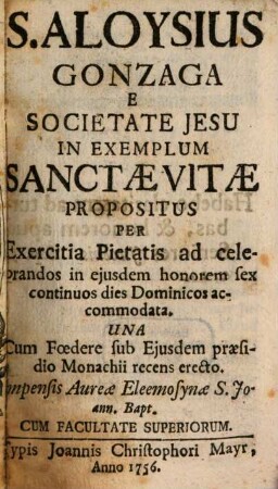 S. Aloysius Gonzaga E Societate Jesu In Exemplum Sanctae Vitae Propositus Per Exercitia Pietatis ad celebrandos in eiusdem honorem sex continuos dies Dominicos acommodata : Una Cum Foedere sub Eiusdem praesidio Monachii recens erecto