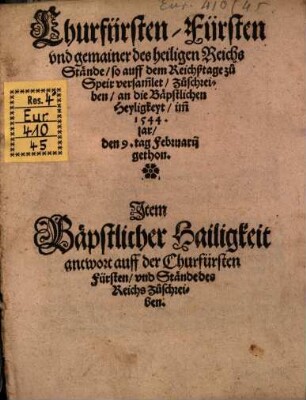 Churfürsten Fürsten vnd gemainer des heiligen Reichs Stände so auff dem Reichßtage zu Speir versam[m]let Zuschreiben an die Bäpstlichen Heyligkeyt im 1544. jar den 9. tag Februarij gethon : Jtem Bäpstlicher Hailigkeit antwort auff der Churfürsten Fürsten vnd Stände des Reichs Zuschreiben