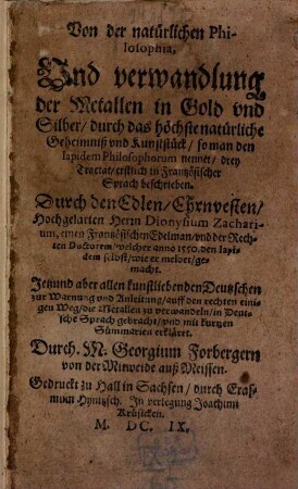 Von der natürlichen Philosophia, Vnd verwandlung der Metallen in Gold und Silber, durch das höchste natürliche Geheimniß vnd Kunststück, so man den lapidem Philosophorum nennet : drey Tractat