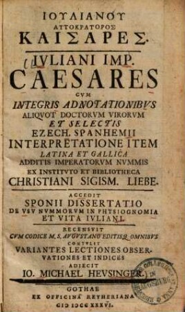 Ivliani Imp. Caesares : Cvm Integris Adnotationibvs Aliqvot Doctorvm Virorvm Et Selectis Ezech. Spanhemii Interpretatione Item Latina Et Gallica Additis Imperatorvm Nvmmis Ex Institvto Et Bibliotheca Christiani Sigism. Liebe = Iuliani Autokratoros Kaisares