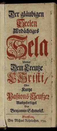 Der gläubigen Seelen Andächtiges Sela Unter Dem Creutze Christi, Oder Kurtze Paßions-Seufzer