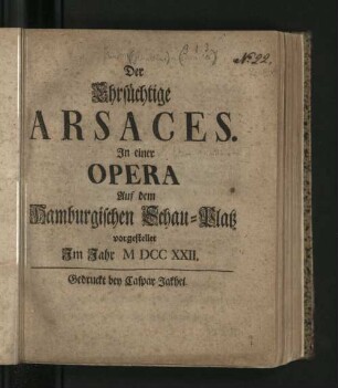 Der Ehrsüchtige Arsaces : In einer Opera Auf dem Hamburgischen Schau-Platz vorgestellet Im Jahr MDCCXXII.