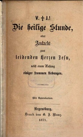 Die heilige Stunde, oder Andacht zum leidenden Herzen Jesu, nebst einem Anhang einiger frommen Uebungen : V. + J.!