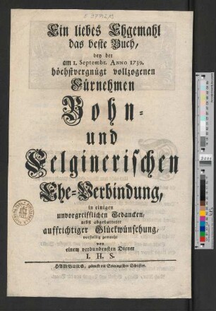 Ein liebes Ehgemahl das beste Buch : bey der am 1. Septembr. Anno 1739. höchstvergnügt vollzogenen Fürnehmen Bohn- und Felginerischen Ehe-Verbindung ...
