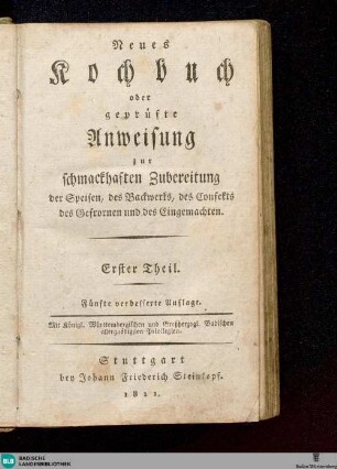 1: Neues Kochbuch oder geprüfte Anweisung zur schmackhaften Zubereitung der Speisen, des Backwerks, des Confekts, des Gefrornen und des Eingemachten