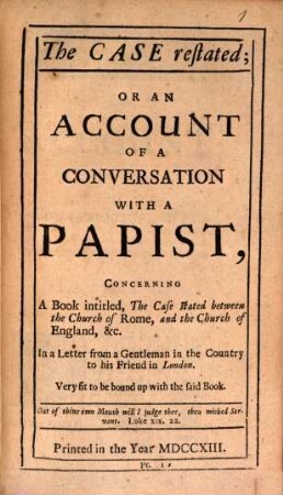 The Case restated : or an account of a conversation with a Papist concerning a book intitled ... the Case stated between the church of Rome and ... England