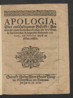 Apologia, Oder entschuldigungs Schrifft/ Aus was für unvermeidlichen ursachen/ alle drei Stende des löblichen Königreichs Bohaimb/ Sub utraq[ue], ein Defension werck an stellen müssen