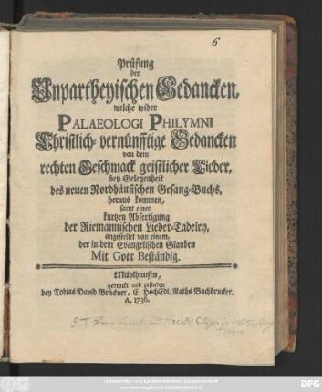 Prüfung der Unpartheyischen Gedancken, welche wider Palaeologi Philymni Christlich-vernünfftige Gedancken von dem rechten Geschmack geistlicher Lieder, bey Gelegenheit des neuen Nordhäusischen Gesang-Buchs, heraus kommen, samt einer kurtzen Abfertigung der Riemannischen Lieder-Tadeley