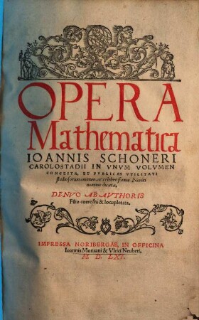 Opera mathematica Ioannis Schoneri Carolastadii : in unum volumen congesta ; denuo ab authoris filio correcta & locupletata, 1