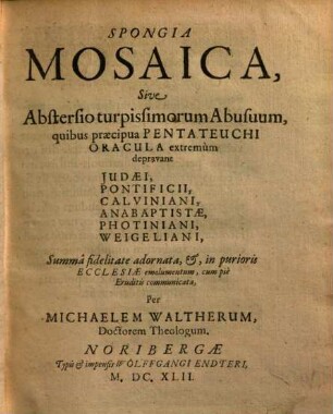 Spongia Mosaica sive abstersio turpissimorum abusuum, quibus praecipua Pentateuchi Oracula extremum depravant Judaei, Anabaptistae, Pontificii, Photiniani, Calviniani, Weyeliani ...