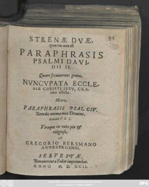 STRENAE DVAE,|| quarum una est || PARAPHRASIS || PSALMI DAVI=||DIS II.|| Quare fremuerunt gentes.|| NVNCVPATA ECCLE=||SIAE CHRISTI IESV, GRA-||uiter afflictae:|| Altera,|| PARAPHRASIS PSAL. CIV.|| ... dedicata V. S. C.|| Vtraque ... || A || GREGORIO BERSMANO || ANNAEBERGENSI.||