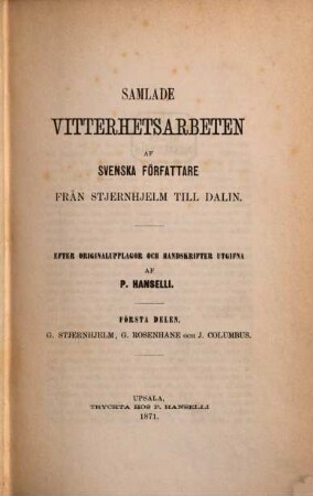 Samlade Vitterhetsarbeten af Svenska författare från Stjernhjelm till Dalin : Efter Originalupplagor och Handskrifter utgifna af P. Hanselli, 1. G. Stjernhjelm, G. Rosenhane och J. Columbus