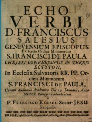 Echo Verbi D. Franciscus Salesius Genevensium Episcopus Ex tertio Ordine Minimorum S. Francisci De Paula Christi Conversantis In Terris Ectypon, In Ecclesia Salvatoris RR. PP. Ordinis Minimorum S. Francisci De Paula, Coram Auditorio Academico Die 29. Januarii, Anno MDCCX. Pangyricô adumbratum