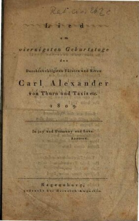 Lied am vierzigsten Geburtstage des Durchlauchtigsten Fürsten und Herrn Carl Alexander von Thurn und Taxis etc. 1809