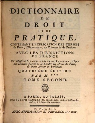 Dictionnaire de droit et de pratique, contenant l'explication des termes de Droit, d'Ordonnances, de Coutumes et de Pratique : Avec les jurisdictions de France, 2. 4. éd. Par M. ... - 1754. - 764 S.
