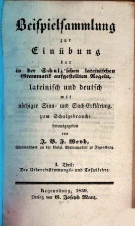 Beispielsammlung zur Einübung der in der Schulz'schen lateinischen Grammatik aufgestellten Regeln : lateinisch und deutsch mit nöthiger Sinn- und Sach-Erklärung, 1. Die Uebereinstimmungs- und Casuslehre