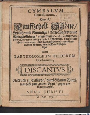 CYMBALVM Genethliacum : Das ist, Funffzehen Schöne, Liebliche vnd Anmutige, Newe Jahrs vnnd Weinacht Gesenge, nahe einem Corollario dreyer anderer Melodeyen mit 4. 5. vnd 6. Stimmen, nach itziger ahrt componiret, mit Lateinischen vnd deutschen texten gezieret, vnd in Druck vorfertiget