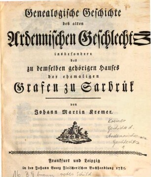 Genealogische Geschichte des alten Ardennischen Geschlechts insbesondere des zu demselben gehoerigen Hauses der ehemaligen Grafen zu Sarbruek