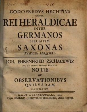 Godofredvs Hechtivs rector Rei heraldicae inter Germanos, speciatim Saxonas, avspicia exqvirit ; Ioh. Ehrenfried Zschackwiz ... notis ac observationibvs ... illvstravit.