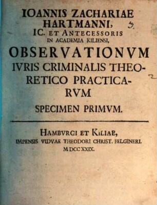 Ioannis Zachariae Hartmanni IC. Et Antecessoris in Academia Kiliensi, Observationvm Ivris Criminalis Theoretico Practicarvm Specimen Primvm