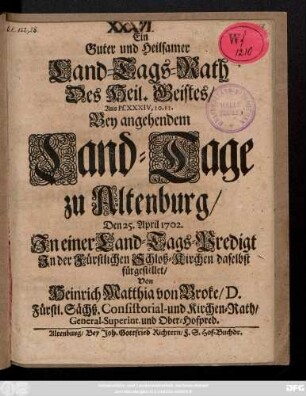Ein Guter und Heilsamer Land-Tags-Rath Des Heil. Geistes : Aus Ps. XXXIV, 10. 11. Bey angehendem Land-Tage zu Altenburg, Den 25. April 1702. In einer Land-Tags-Predigt In der Fürstlichen Schloß-Kirchen daselbst fürgestellet