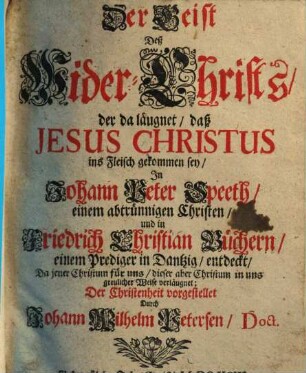 Der Geist Deß Wider-Christs, der da läugnet, daß Jesus Christus ins Fleisch gekommen sey, In Johann Peter Speeth ... und in Friedrich Christian Büchern ... entdeckt ...