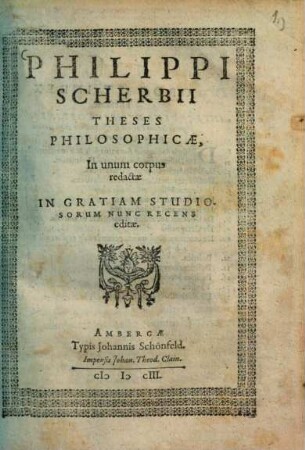 Theses philosophicae, in unum corpus redactae : in gratiam studiosorum nunc recens editae