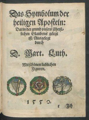 Das Symbolum der heiligen Aposteln: Darin der grund unsers Christlichen Glaubens gelegt ist/ Ausgelegt durch D. Mart. Luth.