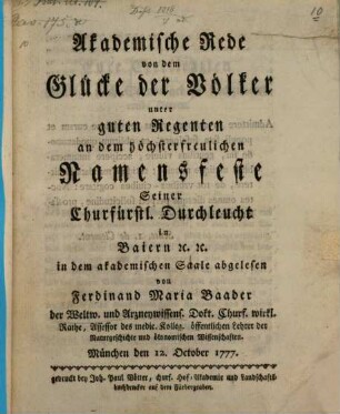 Akademische Rede von dem Glücke der Völker unter guten Regenten : an dem höchsterfreulichen Namensfeste Seiner Churfürstl. Durchleucht in Baiern [et]c. [et]c. in dem akademischen Saale
