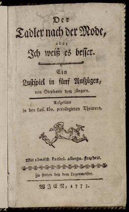 Der Tadler nach der Mode, oder Ich weiß es besser : Ein Lustspiel in fünf Aufzügen : Aufgeführt in den kais. kön. privilegirten Theatern