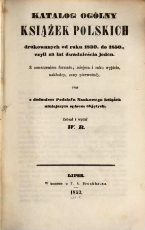 Katalog ogólny książek polskich drukowanych od roku 1830 do 1850 : = Der Allgemeine Catalog der vom Jahre 1830 - 1850 gedruckten polnischen Bücher: