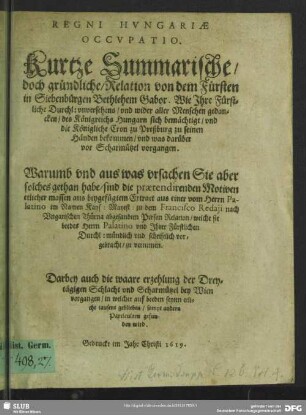 Regni Hvngariae Occvpatio : Kurtze Summarische, doch gründliche Relation von dem Fürsten in Siebenbürgen Bethlehem Gabor, Wie Ihre Fürstliche Durchl. vnversehens ... des Königreichs Hungarn sich bemächtigt ...