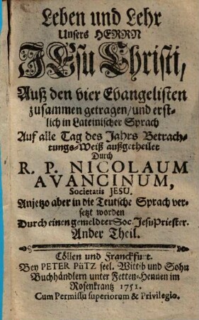 Leben und Lehr Unsers Herrn Jesu Christi : Auß den 4. Evangelisten zusam[m]en getragen, und erstlich in Lateinischer Sprach Auff alle Tag deß Jahrs Betrachtungs-Weiß außgetheilet, 2