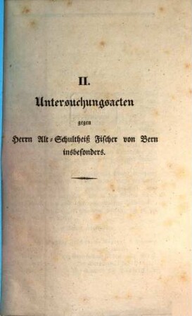 Untersuchungsakten über die in der Republik Bern im Jahr 1832 stattgefundenen Reaktionsversuche, 2. Untersuchungsacten gegen Herrn Alt-Schultheiß Fischer von Bern insbesonders