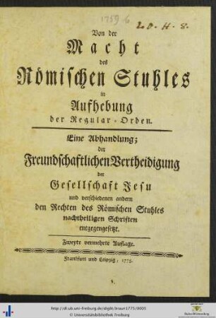 Von der Macht des Römischen Stuhles in Aufhebung der Regular-Orden : eine Abhandlung der freundschaftlichen Vertheidigung der Gesellschaft Jesu und verschiedenen andern den Rechten des Römischen Stuhles nachtheiligen Schriften entgegengesetzt