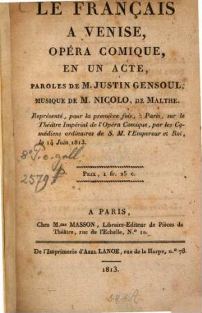 Le Français à Venise : opéra comique, en un acte ; représenté, pour la première fois, à Paris, sur le Théâtre Impérial de l'Opéra Comique, par les comédiens ordinaires de S. M. l'Empereur et Roi, le 14 juin 1813