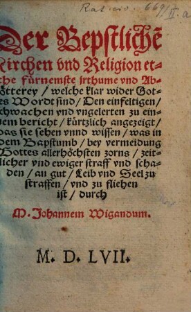 Der Bepstliche[n] Kirchen vnd Religion etliche fürnemste jrthume vnd Abgötterey, welche klar wider Gottes Wordt sind : Den einfeltigen, schwachen vnd vngelerten zu einem bericht kürtzlich angezeigt, das sie sehen vnnd wissen, was in dem Bapstumb ... zu straffen vnd zu fliehen ist