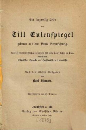 Ein kurzweilig Lesen von Till Eulenspiegel geboren aus dem Lande Braunschweig : was er seltsamer Possen betrieben hat seine Tage, lustig zu lesen ; neulich aus sächsischer Sprache auf Hochdeutsch verdolmetscht