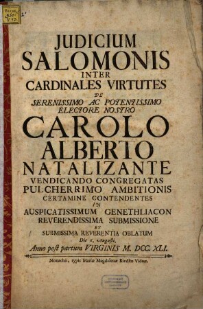 Judicium Salomonis Inter Cardinales Virtutes De ... Carolo Alberto Natalizante ... Certamine Contendentes ... : Die 6. Augusti, Anno post partum Virginis M.DCC.XLI.