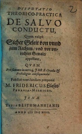 Disputatio theorico-practica de salvo conductu, quem vulgo sicher Geleit von unnd zum Rechten und vor unrechter Gewalt appellant