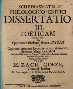 Schediasmatis philologico-critici dissertatio III, poeticam tradens : qua quotquot Osnabrugi favent Musis ut quatuor supremos lycei senatorii alumnos ... audire velint ... rogat M. Zach. Goetze
