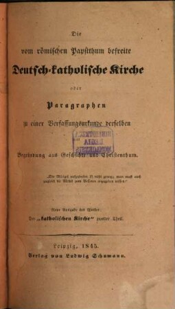 Die vom römischen Papstthum befreite Deutsch-Katholische Kirche oder Paragraphen zu einer Verfassungsurkunde derselben mit Begründung aus Geschichte und Christenthum
