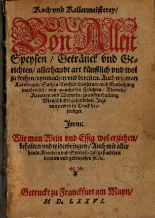 Koch vnd Kellermeisterey, Von Allen Speysen, Getränck vnd Gerichten, allerhandt art künstlich vnd wol zu kochen, eynmachen vnd bereiten ...