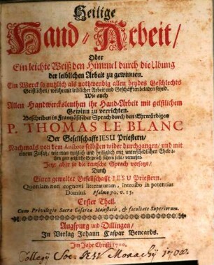 Heilige Hand-Arbeit, Oder Ein leichte Weiß den Himmel durch die Ubung der leiblichen Arbeit zu gewinnen : Ein Werck so nutzlich als nothwendig allen beydes Geschlechts Geistlichen, welche mit leiblicher Arbeit und Geschäfften beladen seynd. Wie auch Allen Handwercksleuthen ihr Hand-Arbeit mit geistlichem Gewinn zu verrichten, 1