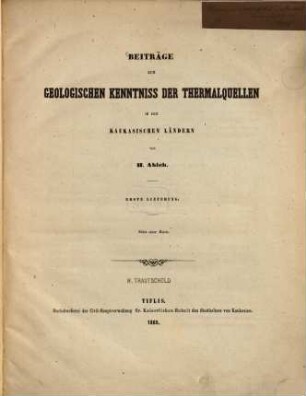 Beiträge zur geologischen Kenntniss der Thermalquellen in den Kaukasischen Ländern : von H. Abich. 1. Lfg.