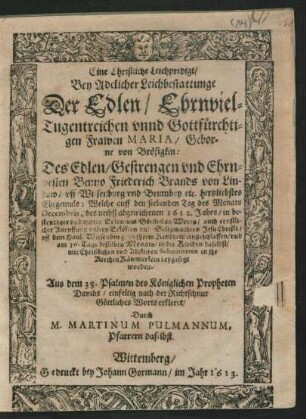 Eine Christliche Leichpredigt/ Bey Adelicher Leichbestattunge Der ... Frawen Maria/ Geborne von Brösigkin: Des ... Benno Friederich Brands von Lindaw/ uff Wiesenburg und Brumbey etc. ... Ehegemals : Welche auff den siebenden Tag des Monats Decembris, des nechst abgewichenen 1612. Jahrs ... uff dem Hause Wiesenburg/ in ihrem Kindbett/ eingeschlaffen/ und am 30. Tage desselben Monats ... beygesetzt worden