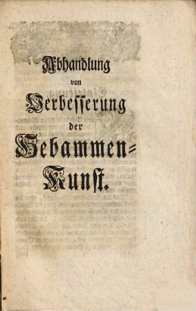 Abhandlung zu Verbesserung der Hebammen-Kunst vornemlich in Ansehung der Operation : welcher noch beygefüget sind sieben und funfzig höchst merckwürdige Casus, in einer mehr als sieben und zwanzig jährigen Praxis gesammlet