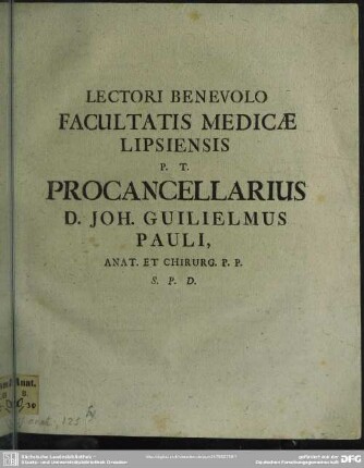 Lectori Benevolo Facultatis Medicae Lipsiensis P. T. Procancellarius D. Joh. Guilielmus Pauli, Anat. Et Chirurg. P. P. S. P. D.